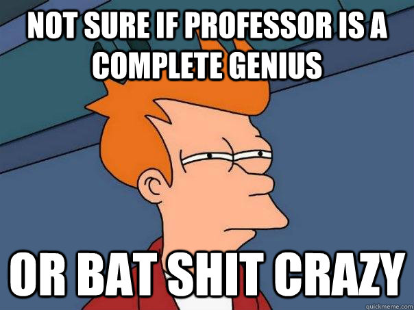 Not sure if professor is a complete genius Or bat shit crazy - Not sure if professor is a complete genius Or bat shit crazy  Futurama Fry