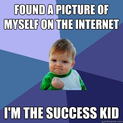 found a picture of myself on the internet i'm the success kid  Success Kid