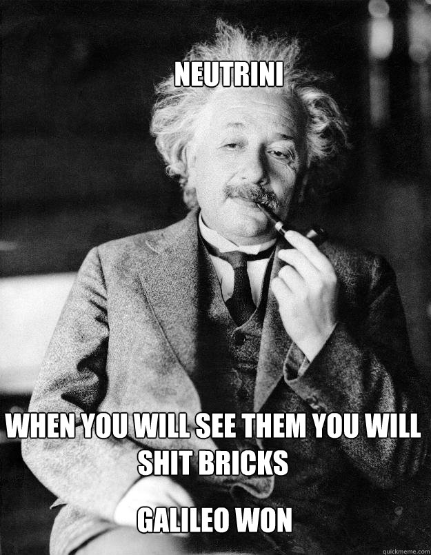 neutrini when you will see them you will shit bricks galileo won  Einstein