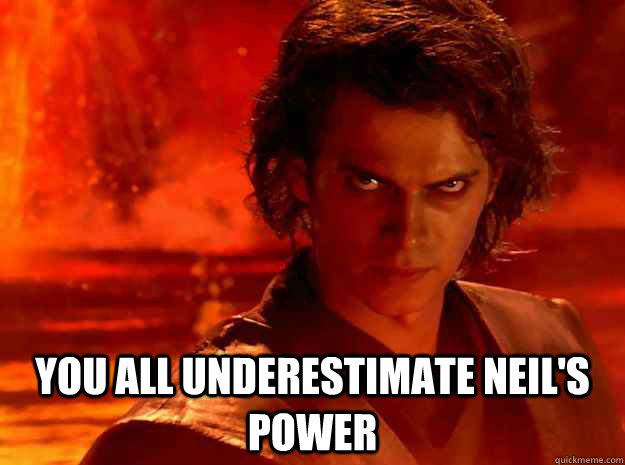  You all underestimate Neil's power -  You all underestimate Neil's power  YOU UNDERESTIMATE MY POWER