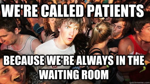 We're Called patients Because we're always in the waiting room - We're Called patients Because we're always in the waiting room  Sudden Clarity Clarence