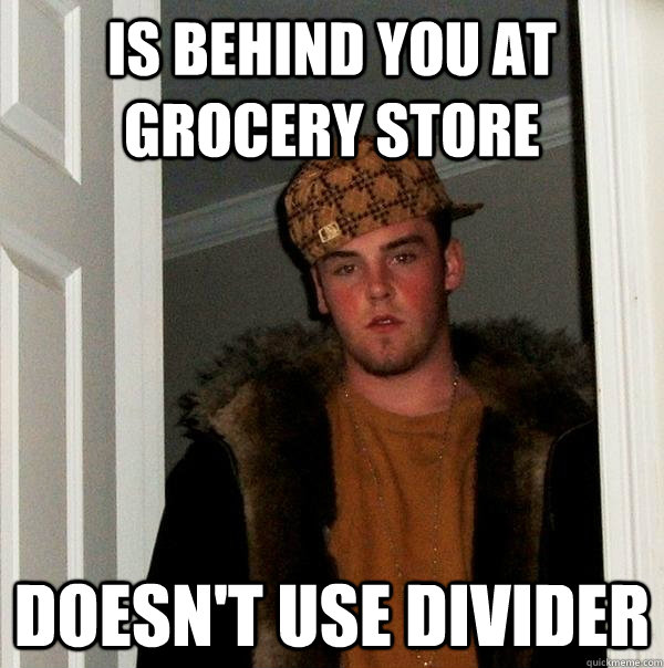 is behind you at grocery store doesn't use divider  Scumbag Steve