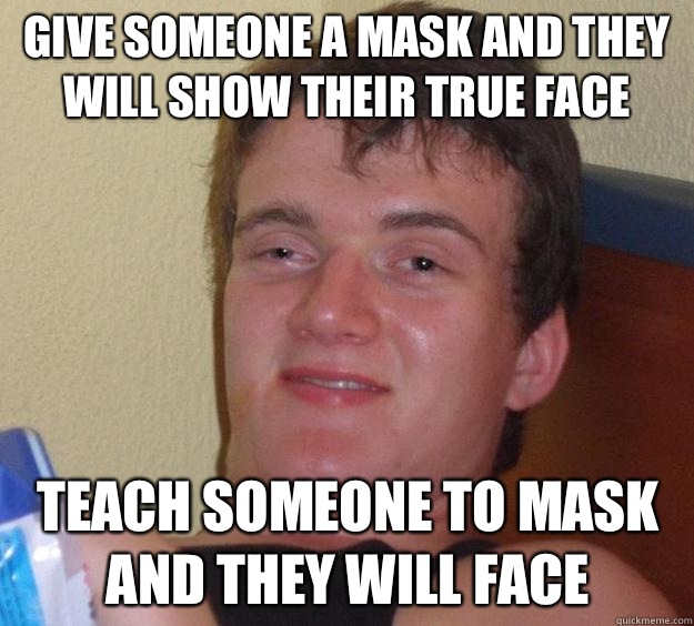 Give someone a mask and they will show their true face  Teach someone to mask and they will face  10 Guy