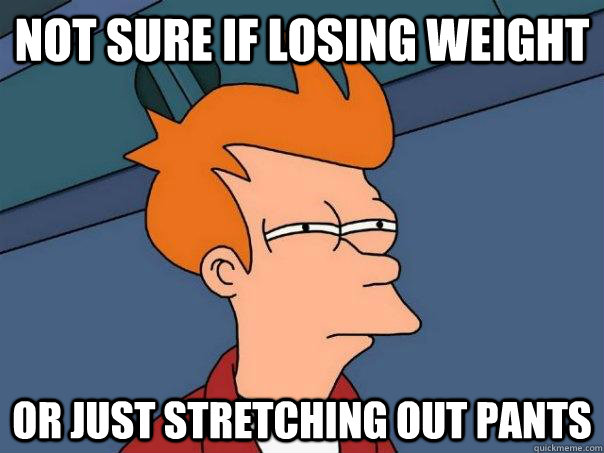 Not sure if losing weight Or just stretching out pants  Futurama Fry