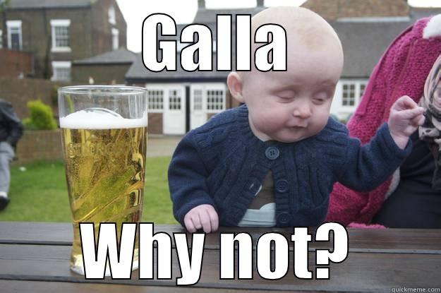 GALLA WHY NOT? drunk baby