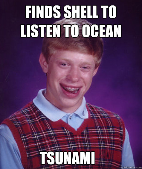 Finds shell to listen to ocean Tsunami - Finds shell to listen to ocean Tsunami  Bad Luck Brian