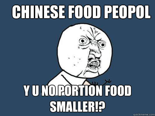 Chinese food peopol y u no portion food smaller!?  Y U No