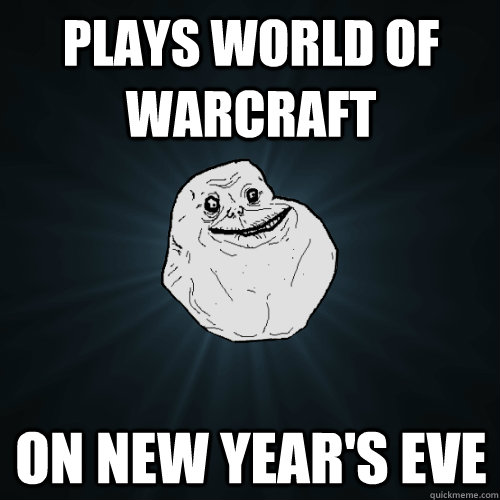 plays world of warcraft on new year's eve  Forever Alone