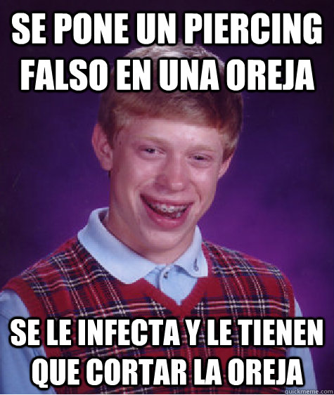 Se pone un piercing falso en una oreja se le infecta y le tienen que cortar la oreja  Bad Luck Brian