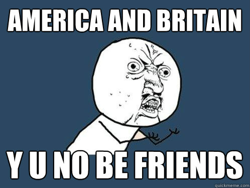 america and britain y u no be friends  Y U No