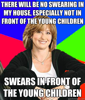 There will be no swearing in my house, especially not in front of the young children Swears in front of the young children  Sheltering Suburban Mom