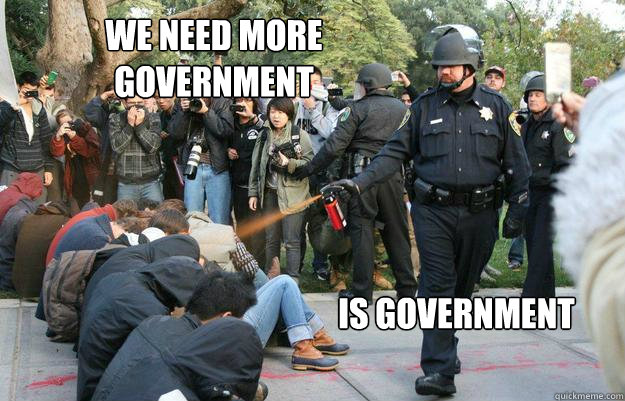 We Need More
Government Is Government  Pimp Pepper Spray Cop