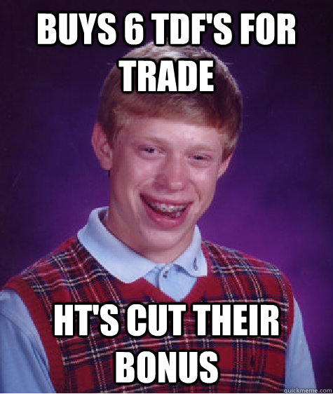 Buys 6 tdf's for trade HT's cut their bonus  Bad Luck Brian