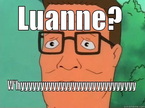 LUANNE? W'HYYYYYYYYYYYYYYYYYYYYYYYYYYYYY Misc