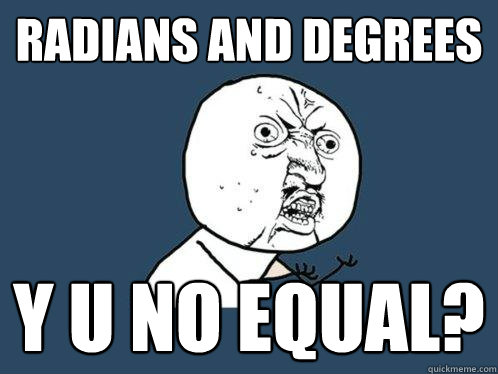 Radians and Degrees y u no equal?  - Radians and Degrees y u no equal?   Y U No