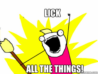 lick all the things!  All The Things