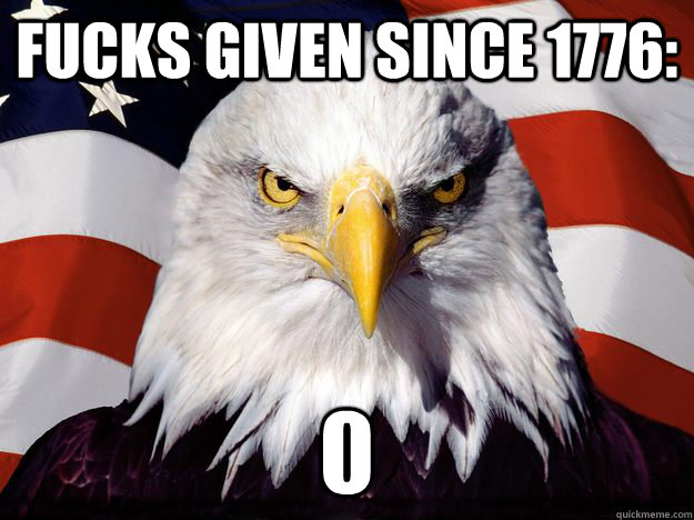 fucks given since 1776: 0  Freedom Eagle