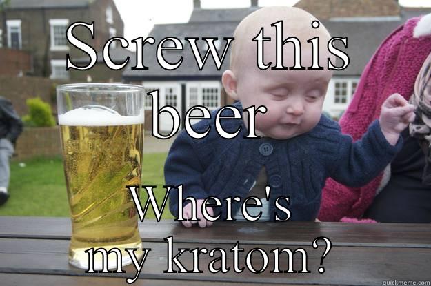 SCREW THIS BEER WHERE'S MY KRATOM? drunk baby