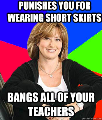 Punishes you for wearing short skirts Bangs all of your teachers  Sheltering Suburban Mom