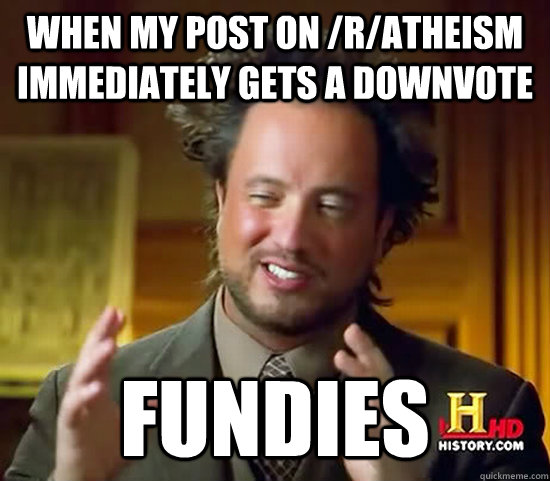 When my post on /r/atheism immediately gets a downvote Fundies  Ancient Aliens