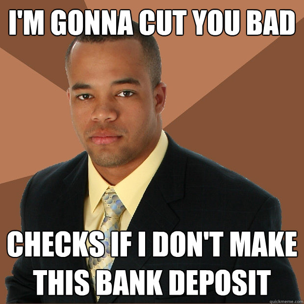 I'm Gonna Cut You Bad Checks if I don't make this bank deposit - I'm Gonna Cut You Bad Checks if I don't make this bank deposit  Successful Black Man