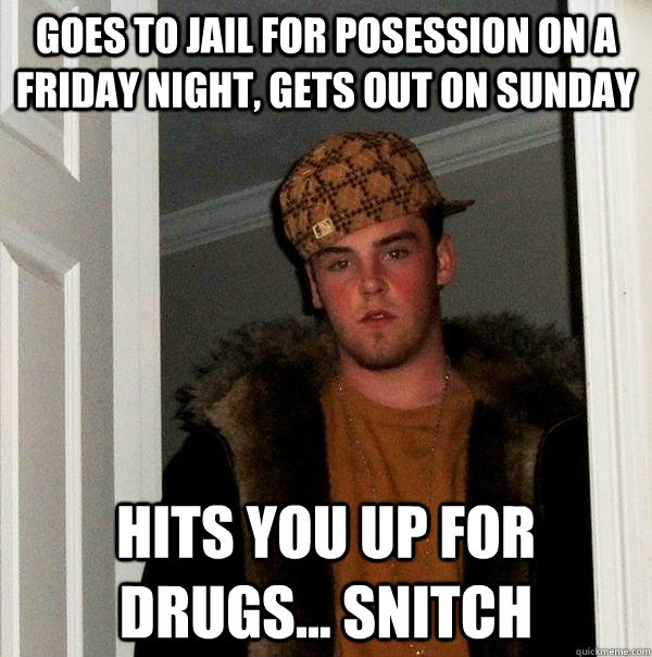 Goes to jail for posession on a friday night, gets out on sunday Hits you up for drugs... snitch - Goes to jail for posession on a friday night, gets out on sunday Hits you up for drugs... snitch  Scumbag Steve