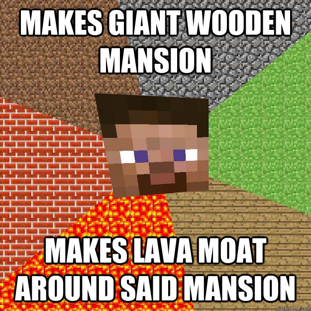 Makes giant wooden mansion Makes lava moat around said mansion  Minecraft