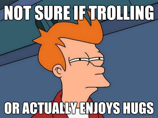 NOT SURE IF TROLLING OR ACTUALLY ENJOYS HUGS  Futurama Fry