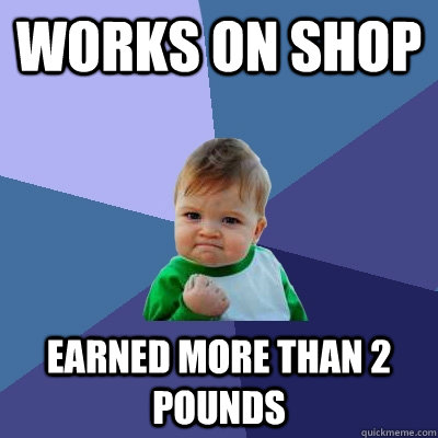 works on shop earned more than 2 pounds  Success Kid