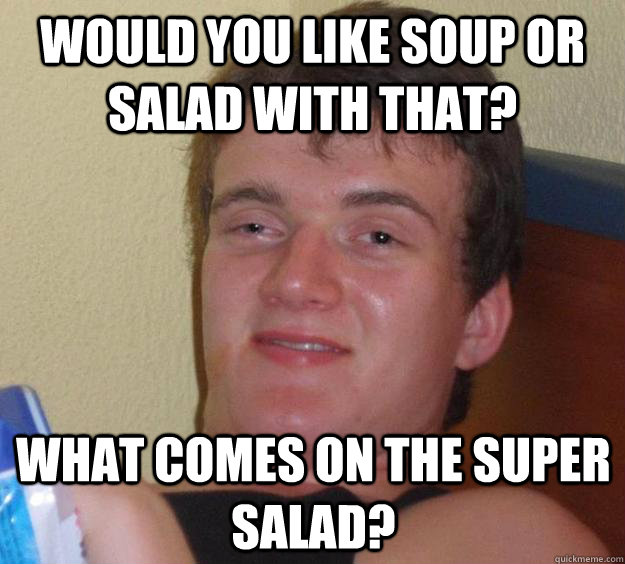 Would you like soup or salad with that? What comes on the super salad?  10 Guy