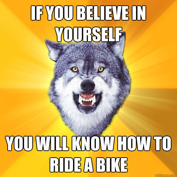 If you believe in yourself You will know how to ride a bike - If you believe in yourself You will know how to ride a bike  Courage Wolf