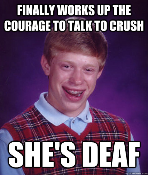 finally works up the courage to talk to crush she's deaf - finally works up the courage to talk to crush she's deaf  Bad Luck Brian