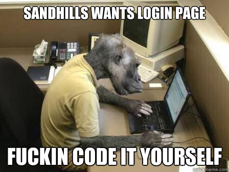 sandhills wants login page Fuckin code it yourself  Code Monkey