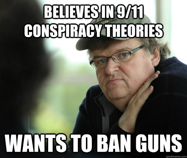 Believes in 9/11 conspiracy theories wants to ban guns - Believes in 9/11 conspiracy theories wants to ban guns  Hypocritical Michael Moore