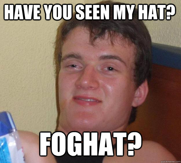 Have you seen my hat? Foghat?  10 Guy