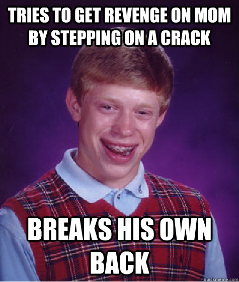 Tries to get revenge on mom by stepping on a crack breaks his own back  Bad Luck Brian