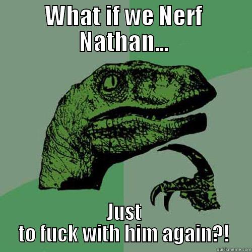 What if we Nerf Nathan... - WHAT IF WE NERF NATHAN... JUST TO FUCK WITH HIM AGAIN?! Philosoraptor