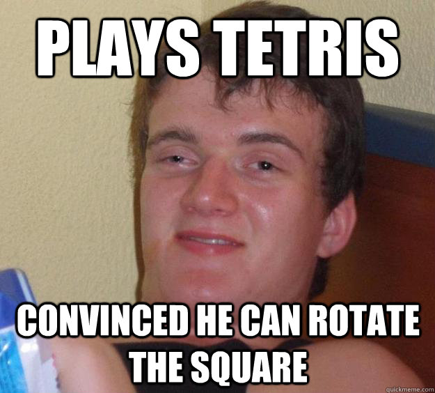 Plays Tetris Convinced he can rotate the square  10 Guy