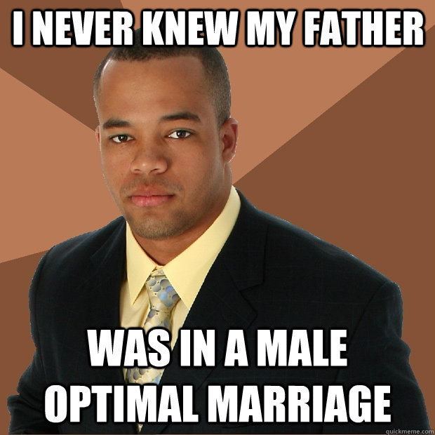 I never knew my father Was in a male optimal marriage  Successful Black Man