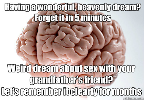 Having a wonderful, heavenly dream?
Forget it in 5 minutes Weird dream about sex with your grandfather's friend?
Let's remember it clearly for months  Scumbag Brain