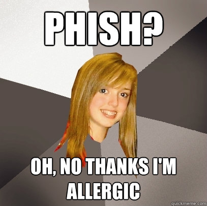 Phish? oh, no thanks i'm allergic   Musically Oblivious 8th Grader