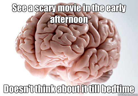 See a scary movie in the early afternoon Doesn't think about it till bedtime   Scumbag Brain