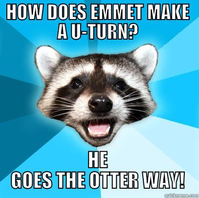 HOW DOES EMMET MAKE A U-TURN? HE GOES THE OTTER WAY! Lame Pun Coon