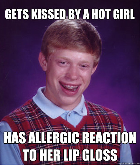 gets kissed by a hot girl has allergic reaction to her lip gloss   Bad Luck Brian