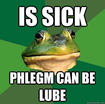 is sick phlegm can be lube - is sick phlegm can be lube  Foul Bachelor Frog