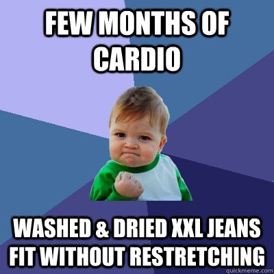 Few months of cardio washed & dried XXL jeans fit without restretching - Few months of cardio washed & dried XXL jeans fit without restretching  Success Kid