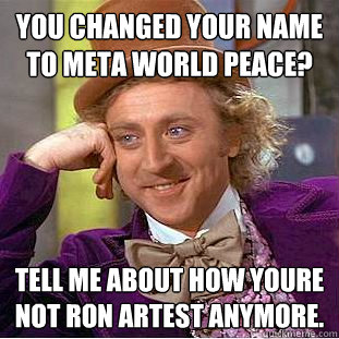 You changed your name to meta world peace? tell me about how youre not ron artest anymore. - You changed your name to meta world peace? tell me about how youre not ron artest anymore.  Condescending Wonka