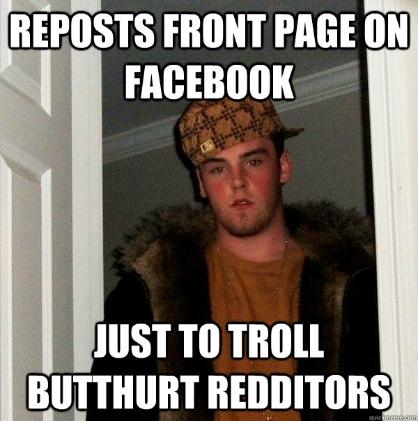 reposts front page on facebook just to troll butthurt redditors  - reposts front page on facebook just to troll butthurt redditors   Scumbag Steve