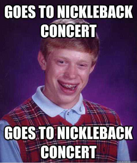 Goes to Nickleback Concert Goes to Nickleback Concert  Bad Luck Brian