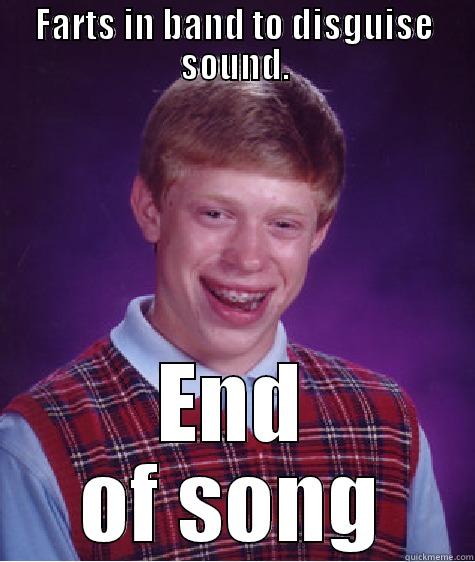 FARTS IN BAND TO DISGUISE SOUND. END OF SONG Bad Luck Brian